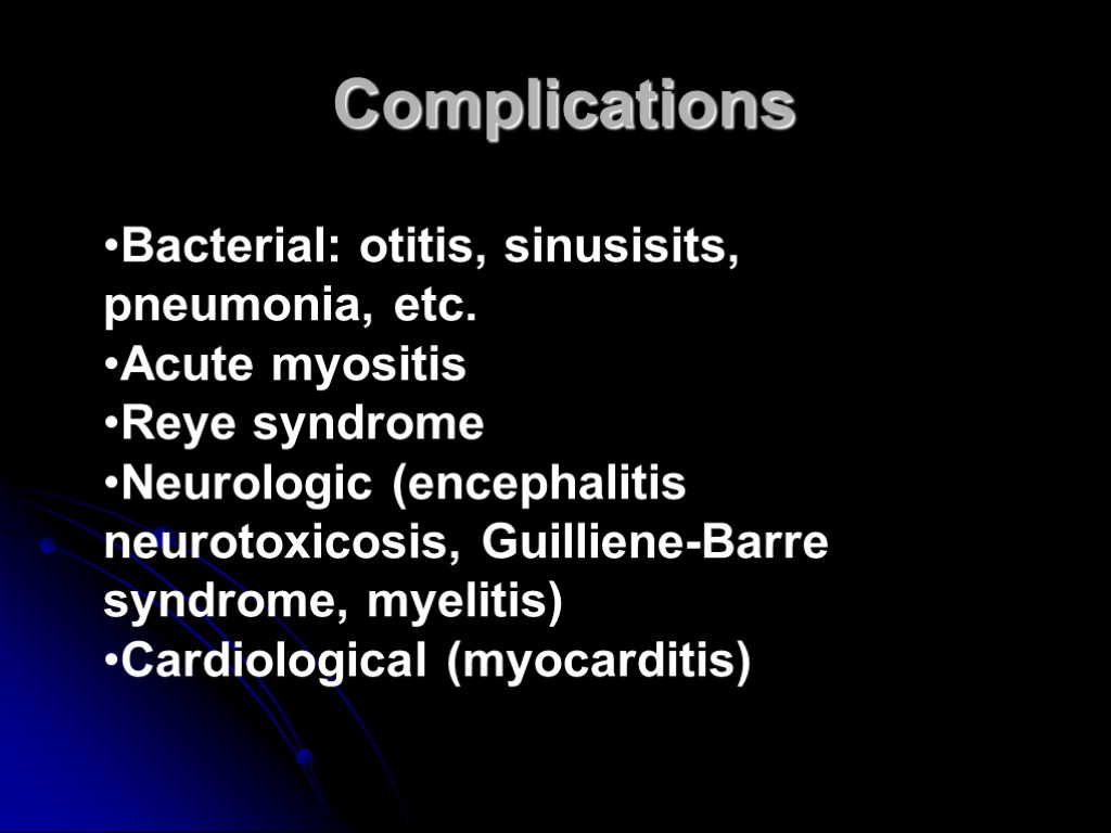 Complications Bacterial: otitis, sinusisits, pneumonia, etc. Acute myositis Reye syndrome Neurologic (encephalitis neurotoxicosis, Guilliene-Barre